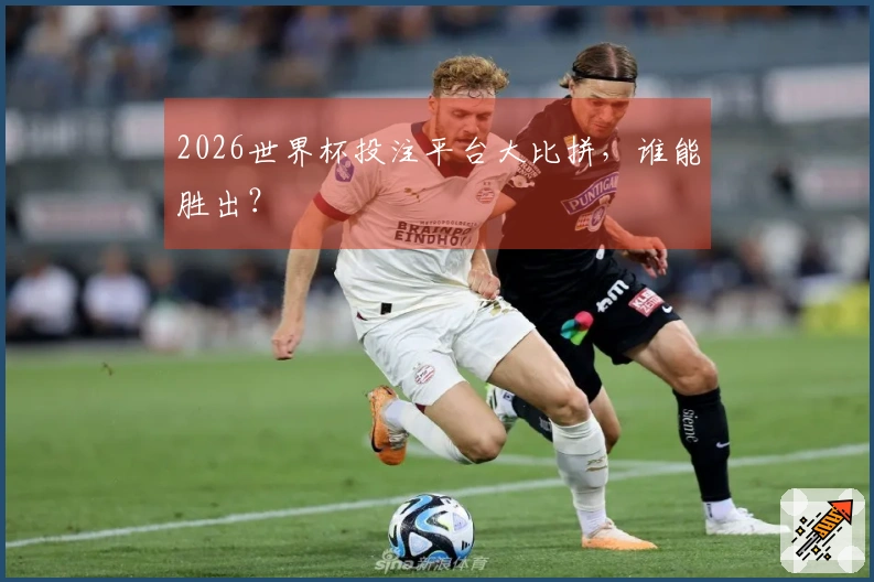 2026世界杯投注平台大比拼，谁能胜出？