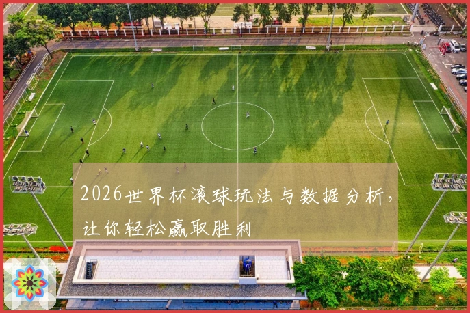 2026世界杯滚球玩法与数据分析，让你轻松赢取胜利