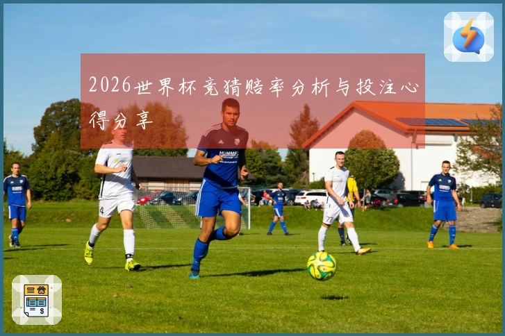 2026世界杯竞猜赔率分析与投注心得分享