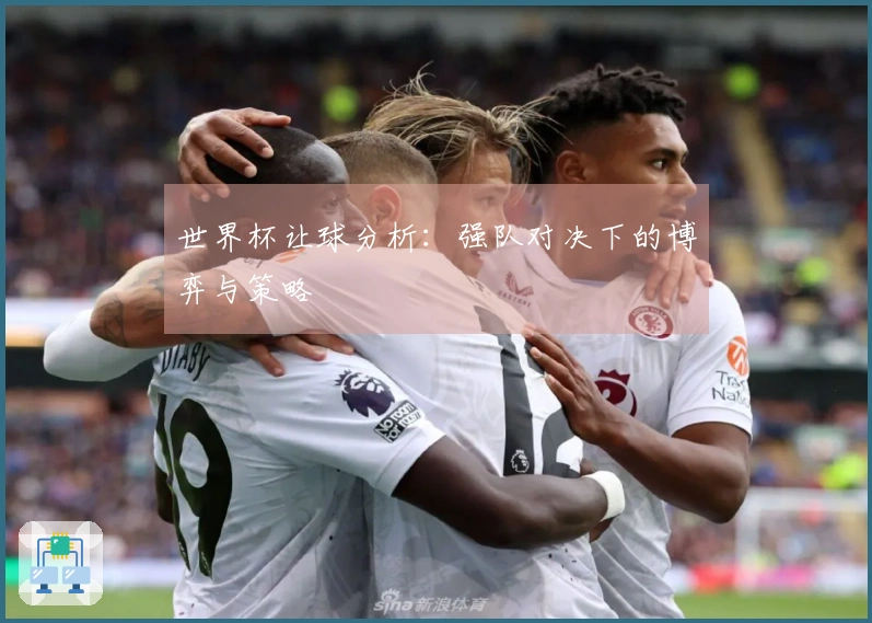 世界杯让球分析：强队对决下的博弈与策略