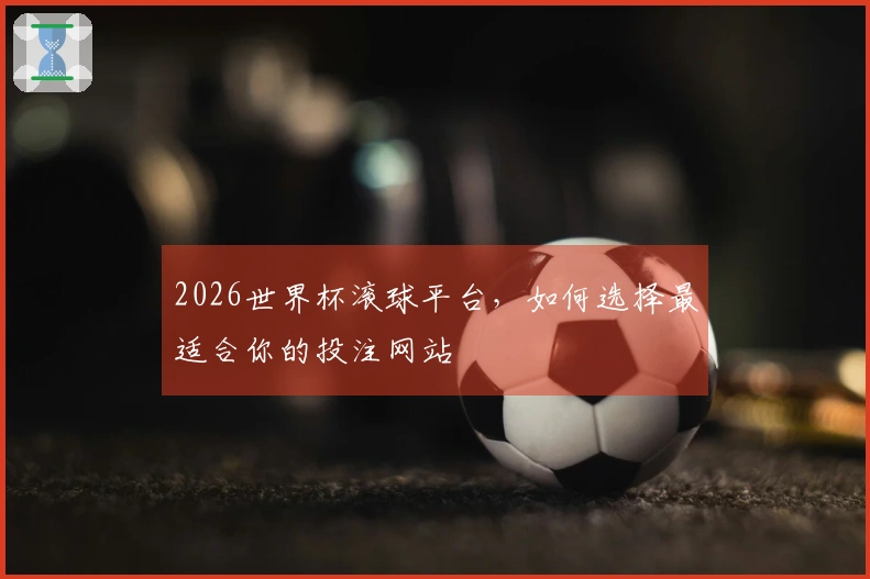 2026世界杯滚球平台，如何选择最适合你的投注网站
