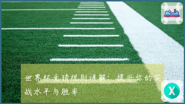 世界杯竞猜规则详解：提升你的实战水平与胜率
