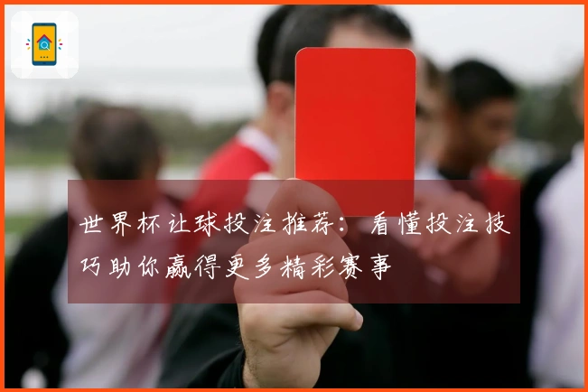 世界杯让球投注推荐：看懂投注技巧助你赢得更多精彩赛事