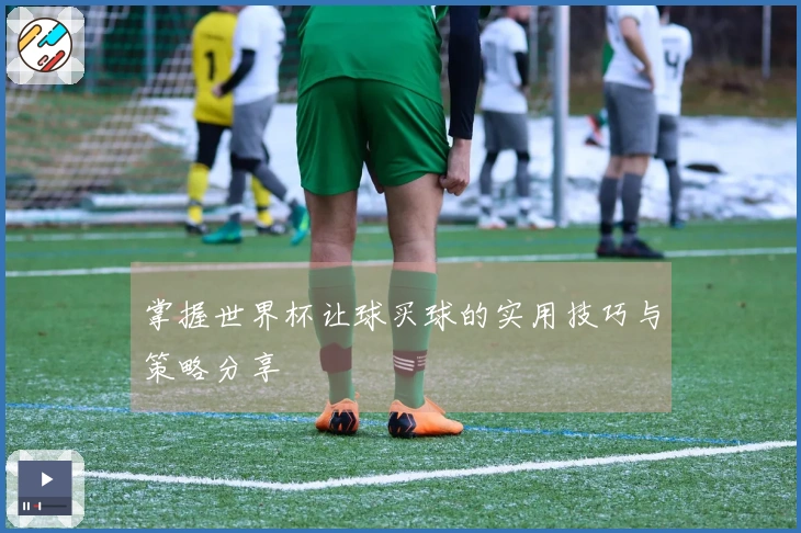 掌握世界杯让球买球的实用技巧与策略分享