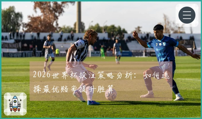 2026世界杯投注策略分析：如何选择最优赔率提升胜算