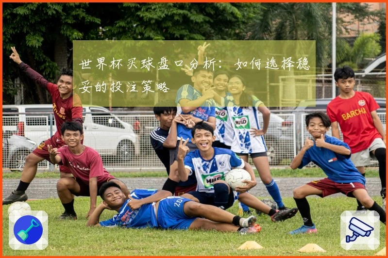 世界杯买球盘口分析：如何选择稳妥的投注策略