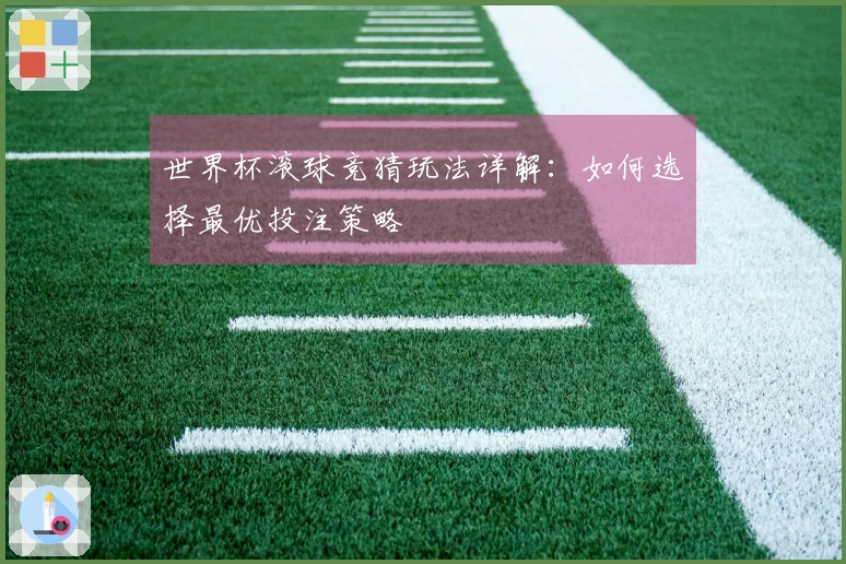 世界杯滚球竞猜玩法详解：如何选择最优投注策略