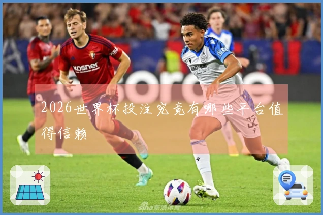 2026世界杯投注究竟有哪些平台值得信赖