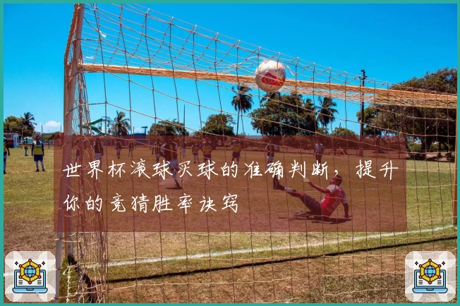 世界杯滚球买球的准确判断，提升你的竞猜胜率诀窍