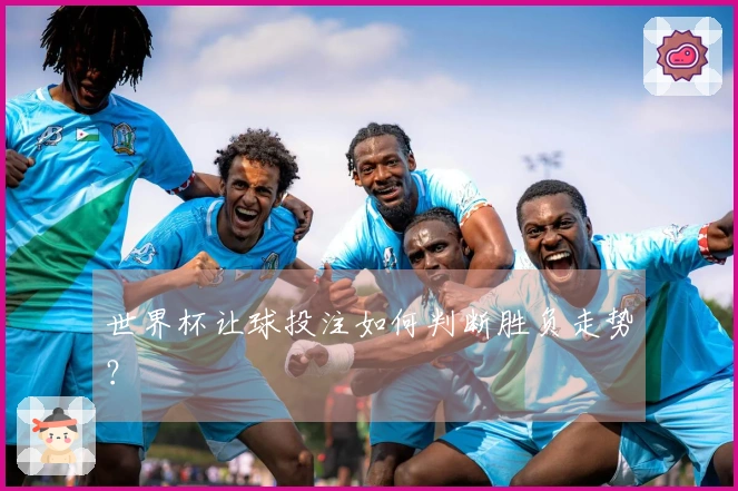 世界杯让球投注如何判断胜负走势？
