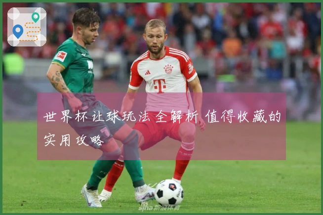 世界杯让球玩法全解析 值得收藏的实用攻略