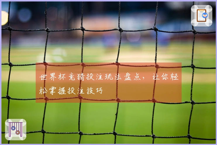 世界杯竞猜投注玩法盘点，让你轻松掌握投注技巧