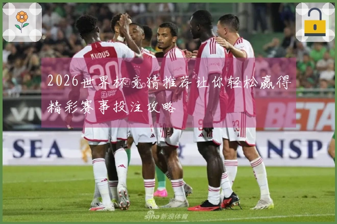 2026世界杯竞猜推荐让你轻松赢得精彩赛事投注攻略