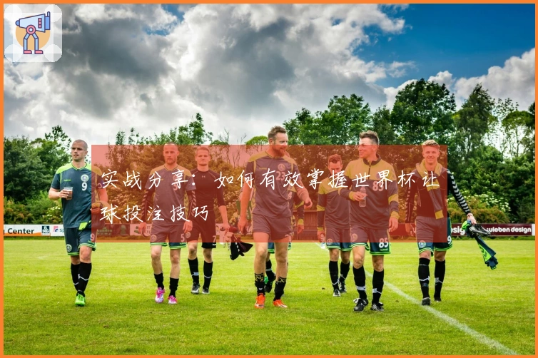 实战分享：如何有效掌握世界杯让球投注技巧