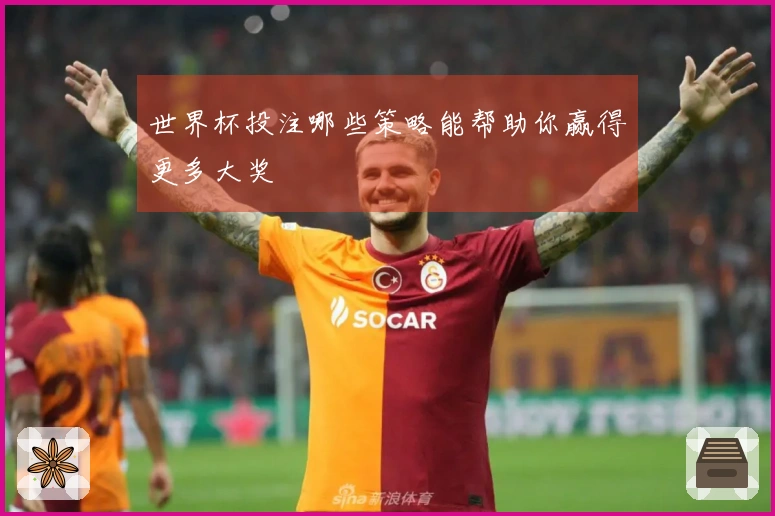 世界杯投注哪些策略能帮助你赢得更多大奖