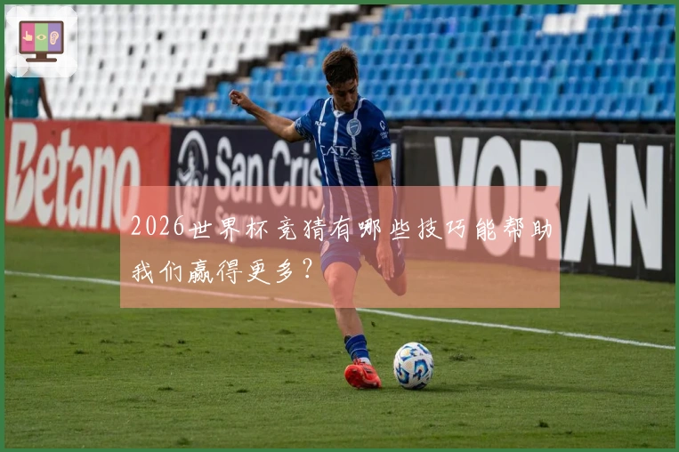 2026世界杯竞猜有哪些技巧能帮助我们赢得更多？