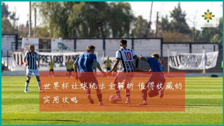 世界杯让球玩法全解析 值得收藏的实用攻略