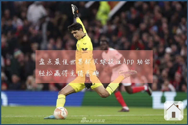 盘点最佳世界杯买球投注App 助你轻松赢得竞猜乐趣
