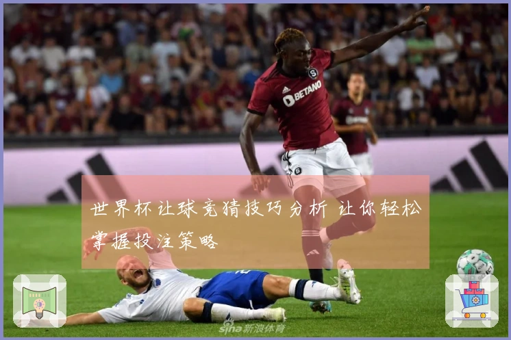 世界杯让球竞猜技巧分析 让你轻松掌握投注策略