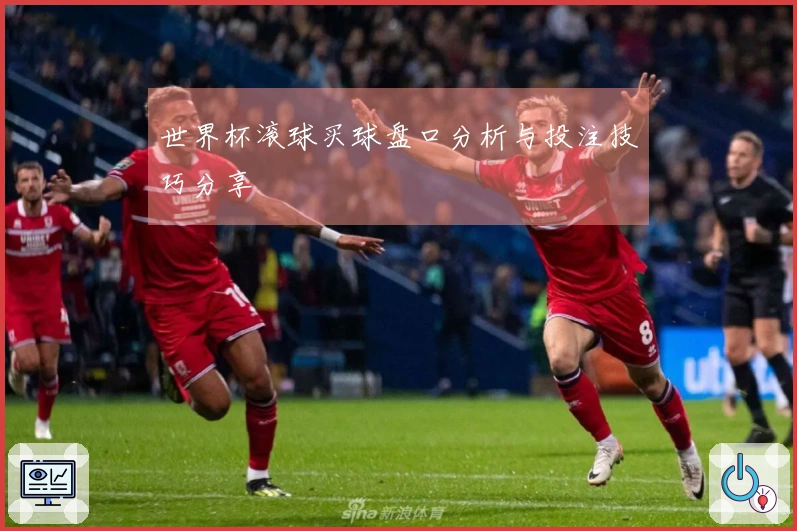 世界杯滚球买球盘口分析与投注技巧分享