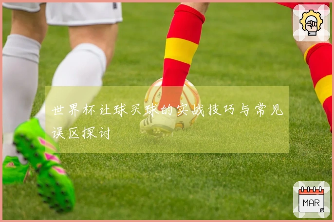世界杯让球买球的实战技巧与常见误区探讨