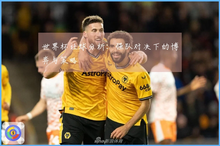 世界杯让球分析：强队对决下的博弈与策略