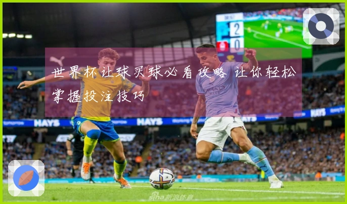 世界杯让球买球必看攻略 让你轻松掌握投注技巧