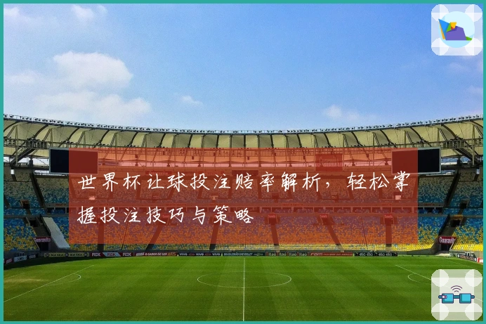世界杯让球投注赔率解析，轻松掌握投注技巧与策略