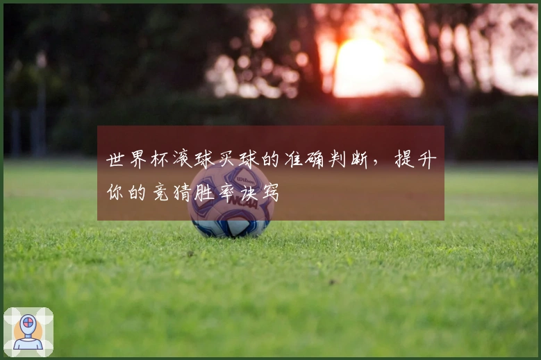 世界杯滚球买球的准确判断，提升你的竞猜胜率诀窍