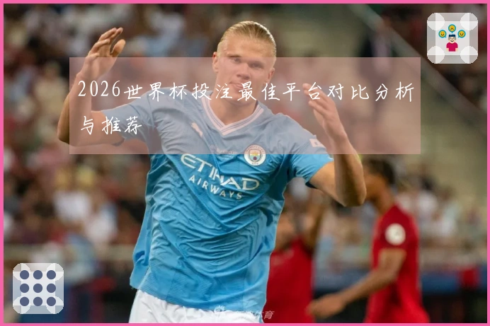 2026世界杯投注最佳平台对比分析与推荐