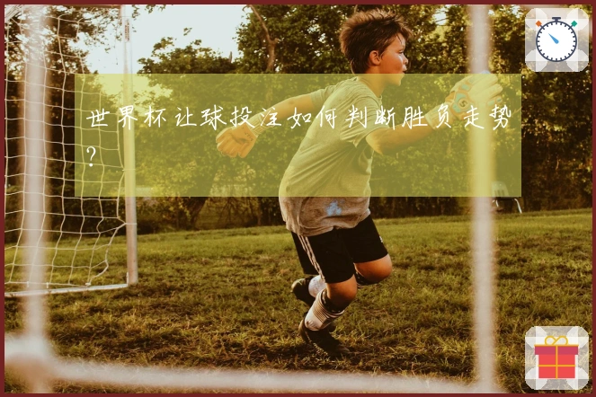 世界杯让球投注如何判断胜负走势？