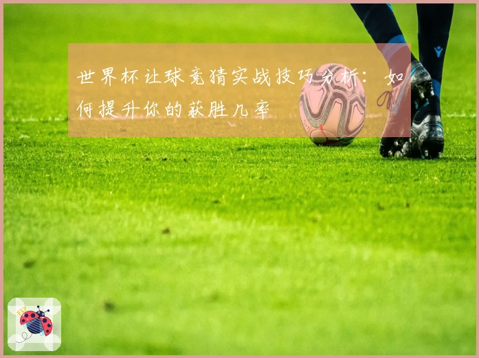 世界杯让球竞猜实战技巧分析：如何提升你的获胜几率