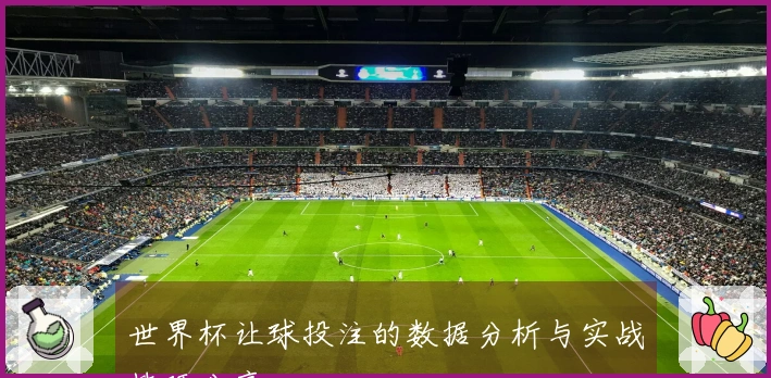 世界杯让球投注的数据分析与实战技巧分享
