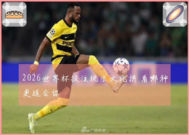 2026世界杯投注玩法大比拼 看哪种更适合你
