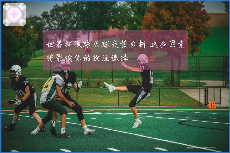 世界杯滚球买球走势分析 这些因素将影响你的投注选择