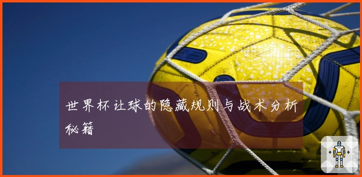 世界杯让球的隐藏规则与战术分析秘籍