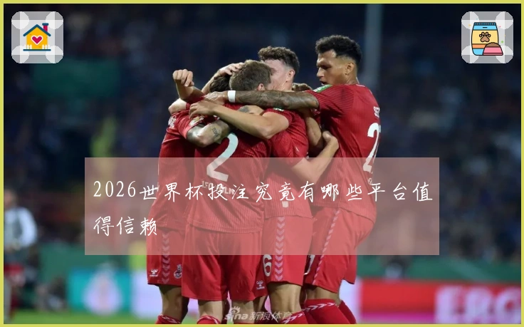2026世界杯投注究竟有哪些平台值得信赖