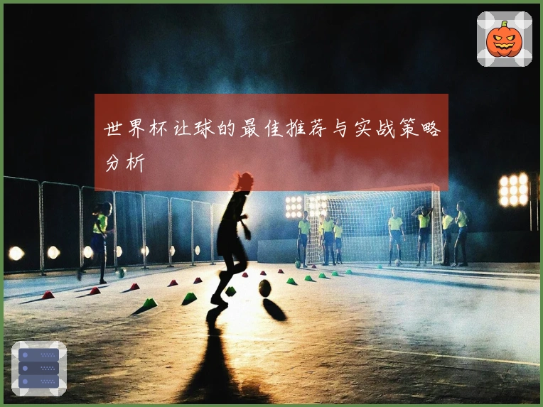 世界杯让球的最佳推荐与实战策略分析